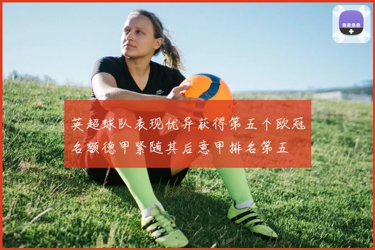 英超球队表现优异获得第五个欧冠名额德甲紧随其后意甲排名第五
