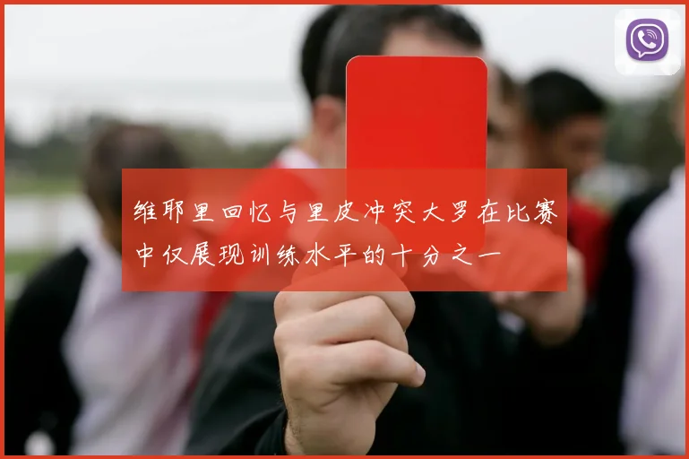 维耶里回忆与里皮冲突大罗在比赛中仅展现训练水平的十分之一