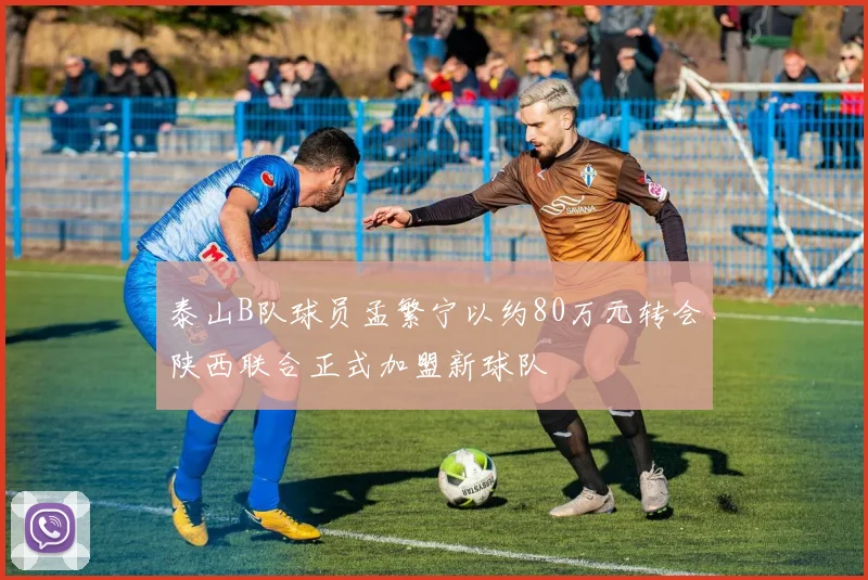 泰山B队球员孟繁宁以约80万元转会陕西联合正式加盟新球队