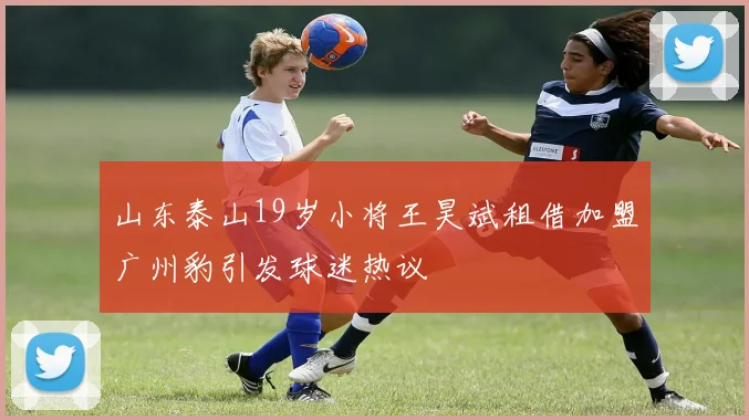 山东泰山19岁小将王昊斌租借加盟广州豹引发球迷热议