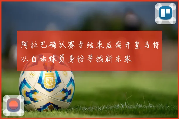 阿拉巴确认赛季结束后离开皇马将以自由球员身份寻找新东家