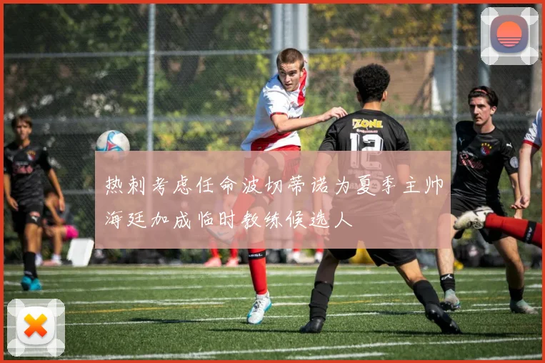 热刺考虑任命波切蒂诺为夏季主帅海廷加成临时教练候选人