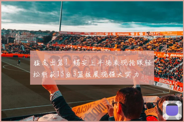 猛虎出笼！锡安上半场表现抢眼轻松斩获15分3篮板展现强大实力