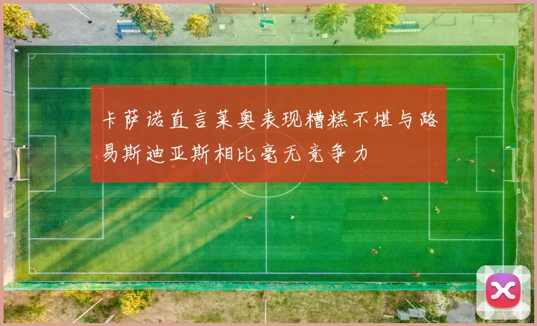 卡萨诺直言莱奥表现糟糕不堪与路易斯迪亚斯相比毫无竞争力
