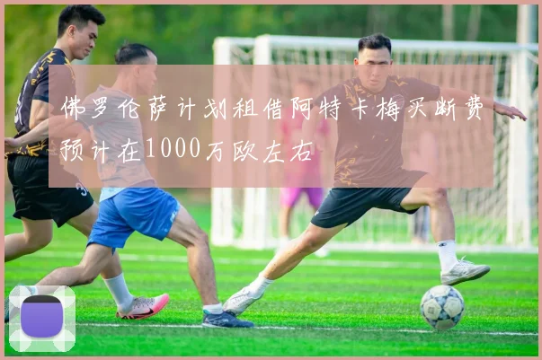 佛罗伦萨计划租借阿特卡梅买断费预计在1000万欧左右
