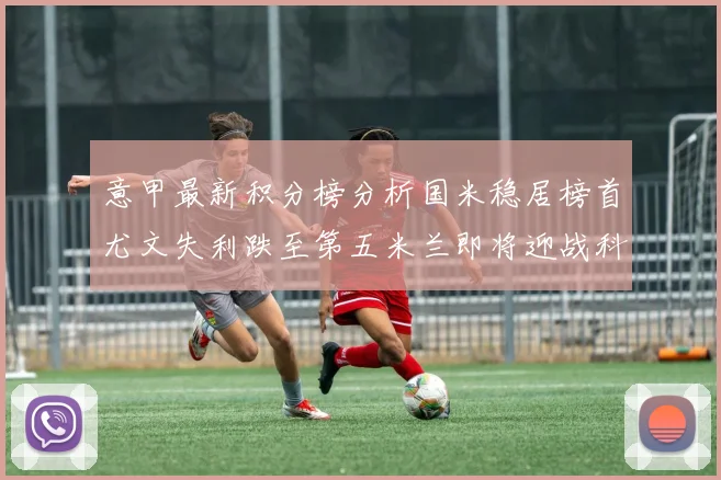 意甲最新积分榜分析国米稳居榜首尤文失利跌至第五米兰即将迎战科莫