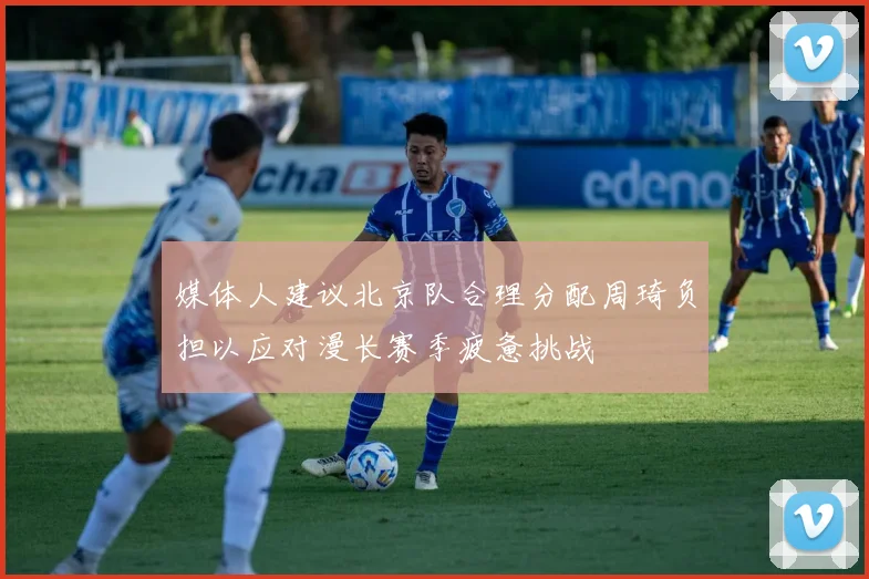 媒体人建议北京队合理分配周琦负担以应对漫长赛季疲惫挑战