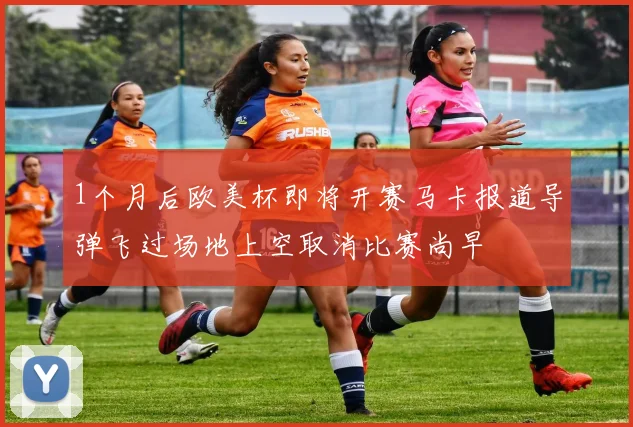 1个月后欧美杯即将开赛马卡报道导弹飞过场地上空取消比赛尚早