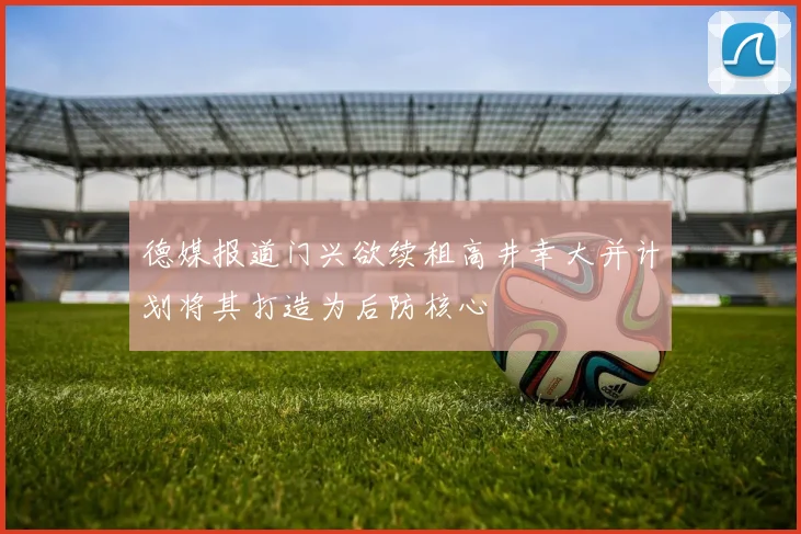 德媒报道门兴欲续租高井幸大并计划将其打造为后防核心