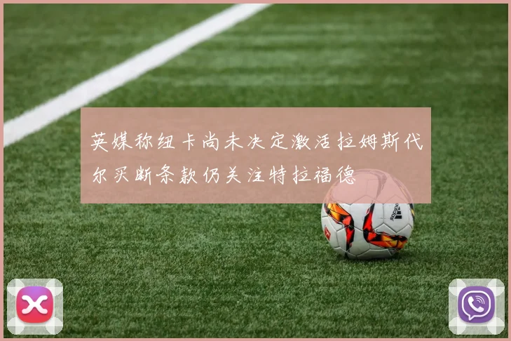 英媒称纽卡尚未决定激活拉姆斯代尔买断条款仍关注特拉福德