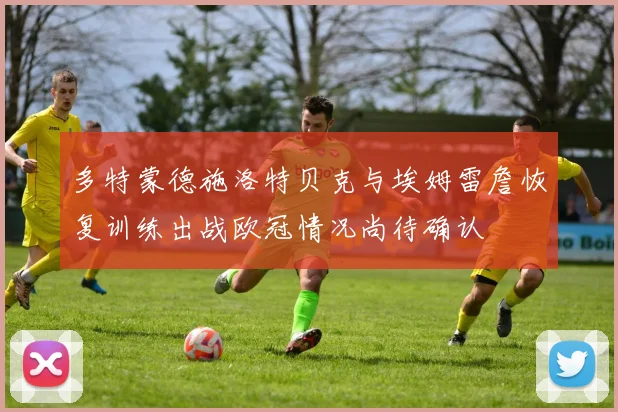 多特蒙德施洛特贝克与埃姆雷詹恢复训练出战欧冠情况尚待确认