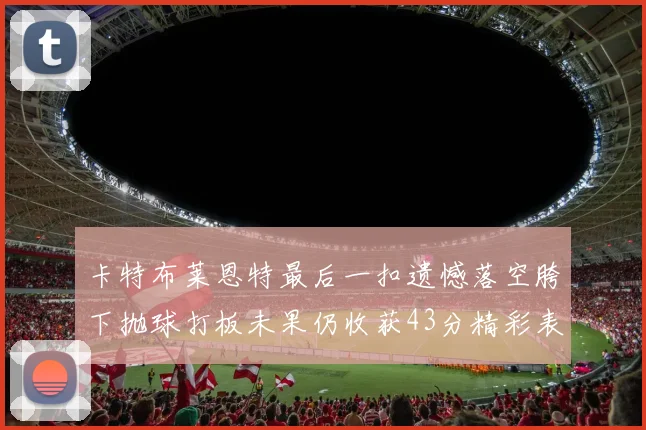 卡特布莱恩特最后一扣遗憾落空胯下抛球打板未果仍收获43分精彩表现